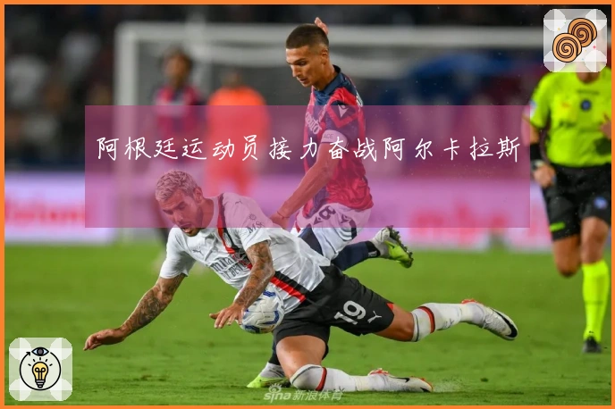 阿根廷运动员接力奋战阿尔卡拉斯