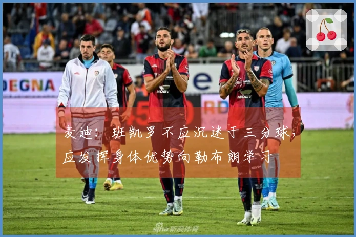 麦迪：班凯罗不应沉迷于三分球，应发挥身体优势向勒布朗学习