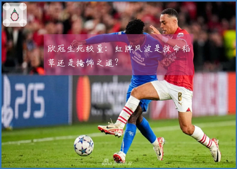 欧冠生死较量：红牌风波是救命稻草还是掩饰之道？