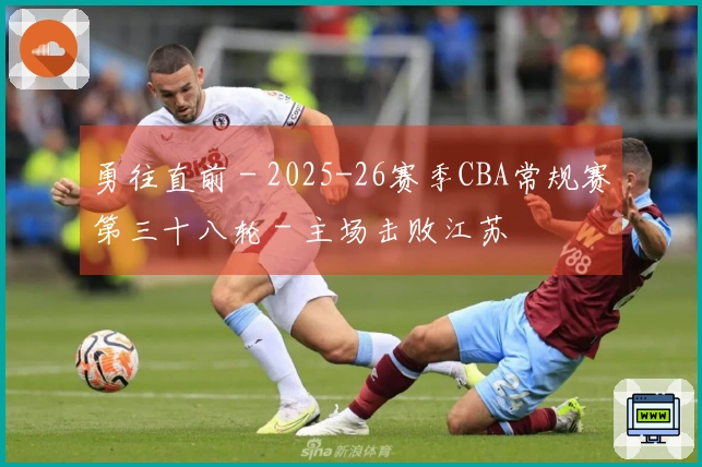勇往直前 - 2025-26赛季CBA常规赛第三十八轮 - 主场击败江苏