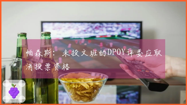 帕森斯：未投文班的DPOY评委应取消投票资格