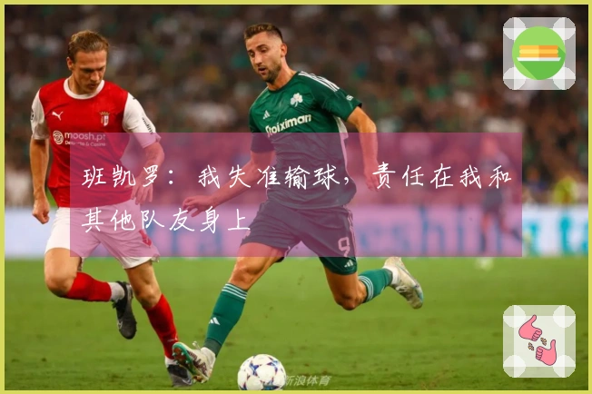 班凯罗：我失准输球，责任在我和其他队友身上