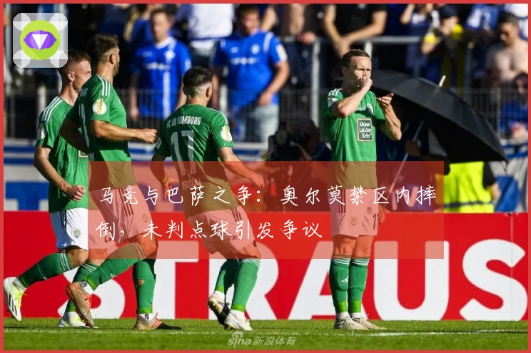 马竞与巴萨之争：奥尔莫禁区内摔倒，未判点球引发争议