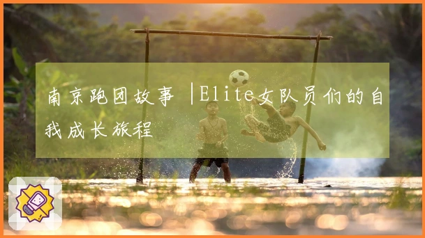 南京跑团故事︱Elite女队员们的自我成长旅程