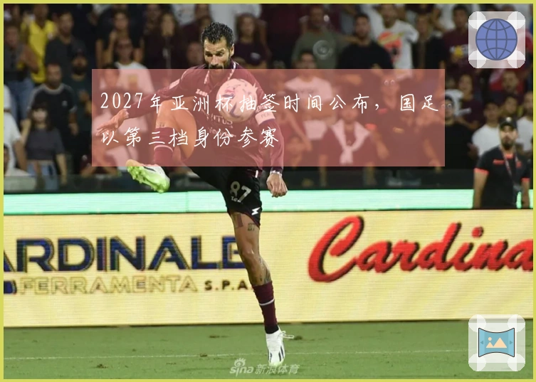 2027年亚洲杯抽签时间公布，国足以第三档身份参赛