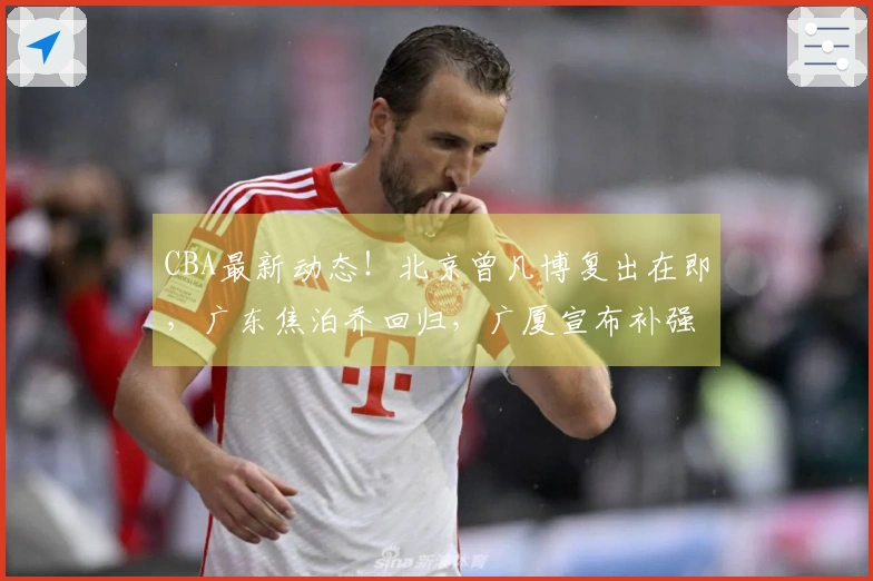 CBA最新动态！北京曾凡博复出在即，广东焦泊乔回归，广厦宣布补强措施