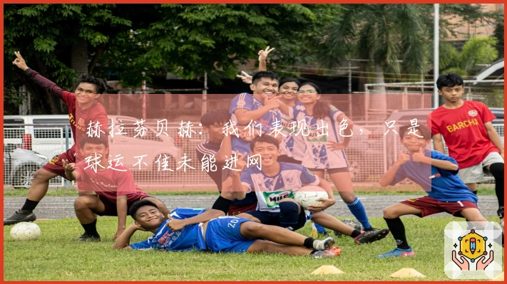 赫拉芬贝赫：我们表现出色，只是球运不佳未能进网