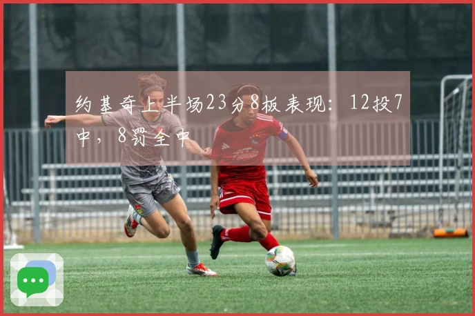 约基奇上半场23分8板表现：12投7中，8罚全中