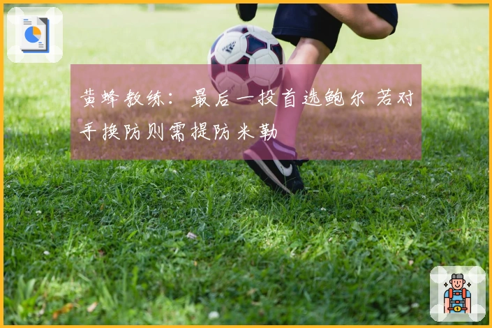 黄蜂教练：最后一投首选鲍尔 若对手换防则需提防米勒