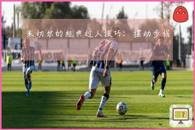 米切尔的经典过人技巧：摆动步伐