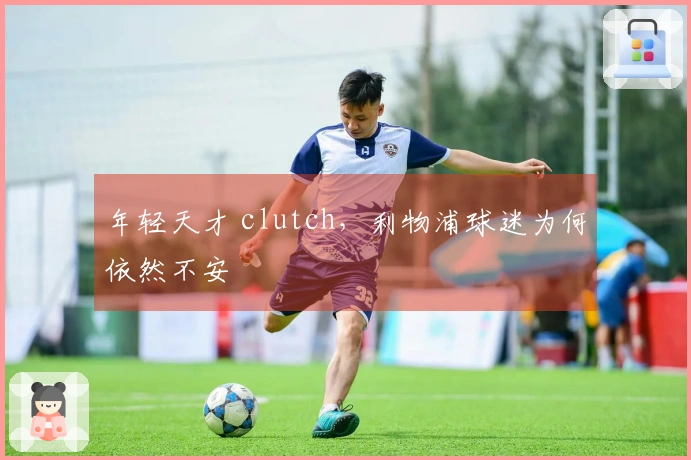 年轻天才 clutch，利物浦球迷为何依然不安
