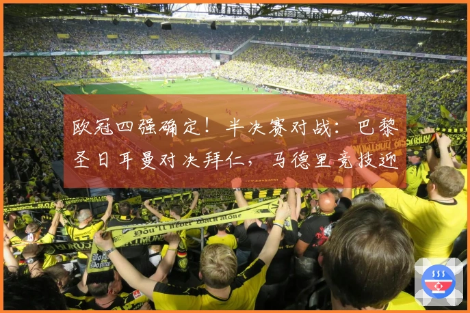 欧冠四强确定！半决赛对战：巴黎圣日耳曼对决拜仁，马德里竞技迎战阿森纳