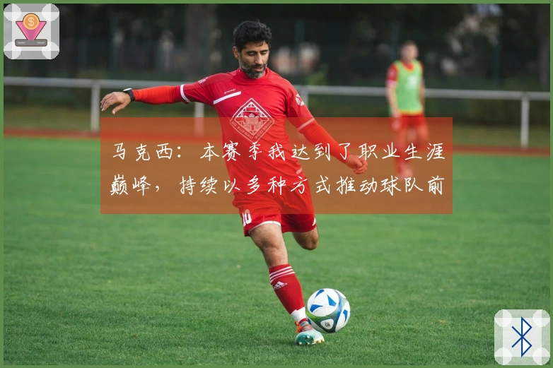 马克西:本赛季我达到了职业生涯巅峰,持续以多种方式推动球队前进