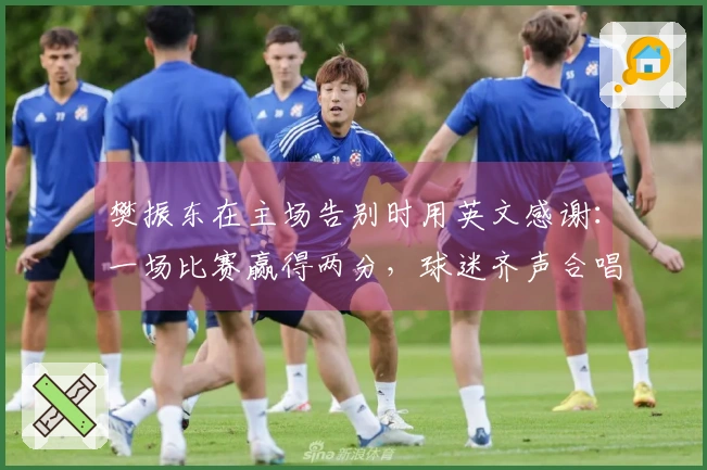 樊振东在主场告别时用英文感谢：一场比赛赢得两分，球迷齐声合唱并热烈鼓掌